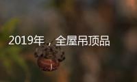 2019年，全屋吊顶品牌如何让消费者信服?
