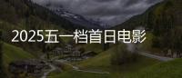 2025五一档首日电影预售票房破3000万 你想看哪一部？