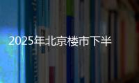 2025年北京楼市下半场，西城豪宅现房上大分