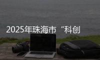 2025年珠海市“科创杯”创新创业大赛，已开启报名通道
！