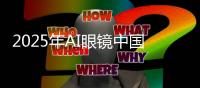 2025年AI眼镜中国市场总销量预计增长188.5%