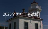 2025全国社工考试报名即将开启！事关职业发展，别错过