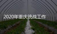 2020年重庆统战工作回眸	：凝心聚力克时艰 同心同行谱新篇