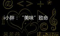 i小胖：“美味”致命 餐前三思�！