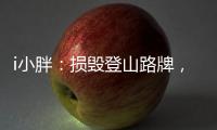 i小胖
：损毁登山路牌
，坑的是人�，缺的是德
！