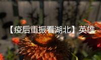 【疫后重振看湖北】英雄的湖北
：浴火重生 再创辉煌