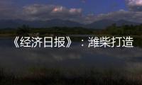 《经济日报》：潍柴打造矿山动力自主强劲“中国心”