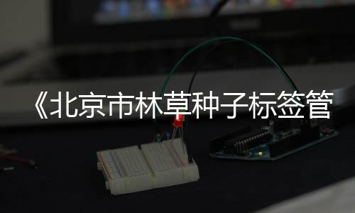 新版“林草种子标签”