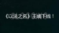 《以法之名》王彧下线！许言午的报复太狠
，江旭东才是罪恶的源头