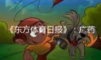 《东方体育日报》：广药不愿承担广州队债务