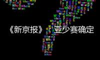 《新京报》�：亚少赛确定延期至11月25日开幕