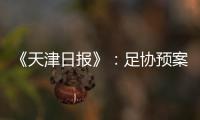 《天津日报》：足协预案或将放弃国足3月主场