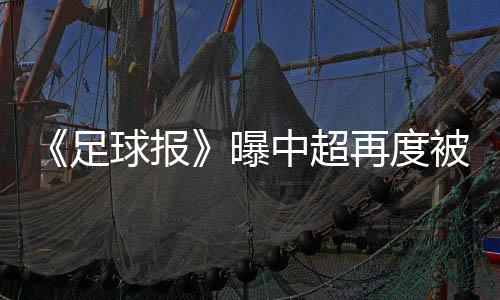 《足球报》官方微博透露