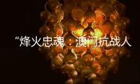 “烽火忠魂
	：澳门抗战人物群像展”7日揭幕