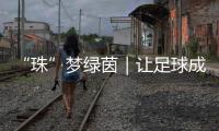 “珠”梦绿茵｜让足球成为“成长底色”，带上期待和梦想，出征
！