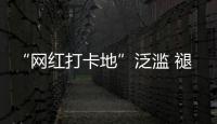 “网红打卡地”泛滥 褪下滤镜后还有多少能看的
？