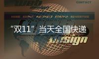 “双11”当天全国快递业务量达6.39亿件，是平日的1.87倍