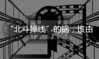 “北斗掉线”的锅
，该由北斗卫星来背吗？专家详解