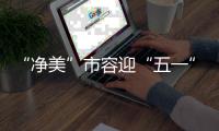 “净美”市容迎“五一”
	！珠海城管系统开展环境卫生清洁行动