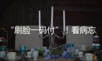 “刷脸一码付”！看病忘带手机也能秒结算