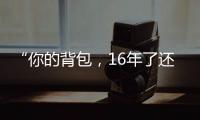 “你的背包，16年了还没坏”……