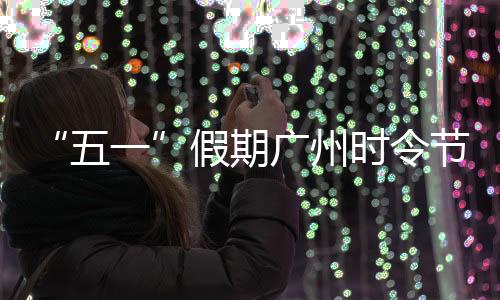 广州尽显活力5月5月1日开始