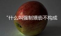 “什么叫强制猥亵不构成犯罪？”