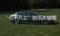 “七下八上”防汛关键期今天结束，汛情呈现六大特点