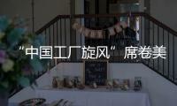 “中国工厂旋风”席卷美国
！电商APP霸榜应用商店