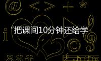 “把课间10分钟还给学生”，全国政协委员陈伟志的呼吁
