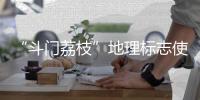“斗门荔枝”地理标志使用有讲究！来看看→