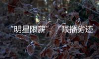 “明星限薪”“限播劣迹艺人作品”“设未成年人专区”，有部热“法”要出炉