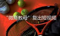 “微商教母”复出短视频时代：“流量就是人
，人就是财富”