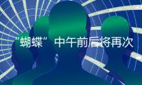 “蝴蝶”中午前后将再次登陆，珠海风雨最强时段→