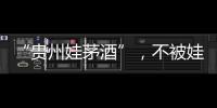 “贵州娃茅酒”，不被娃哈哈承认的“亲戚”？