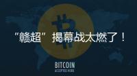 “赣超”揭幕战太燃了
！“南哥”鏖战平“镇南王”