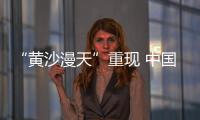 “黄沙漫天”重现 中国进入沙尘暴“活跃期”了吗？
