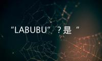 “LABUBU”？是“LABABA”！港珠澳大桥海关查获两万个