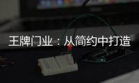 王牌门业：从简约中打造极致,只为品质生活!