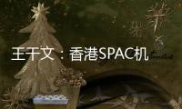 王干文：香港SPAC机制乏吸引 倡降PIPE门槛