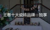 王者十大瓷砖品牌：独享东方韵味之美