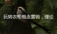 玩转衣柜概念营销�，理论实践双管齐下
