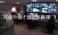 环保升级，震旦家具E0板材赢企业好评