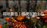 现场直击丨搭便车的士兵：被埋了15个小时
，出来后一直在救人