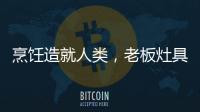 烹饪造就人类
，老板灶具9B52让一方之地更有味