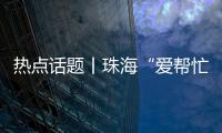 热点话题丨珠海“爱帮忙”�
	，让每一个诉求都被温暖托举