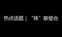热点话题｜“珠”联璧合�，驱动滨海文旅潮