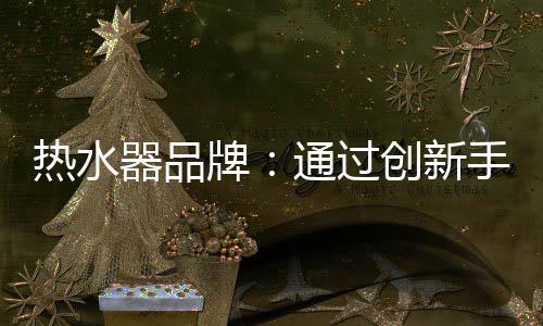 热水器企业应顺应市场需求