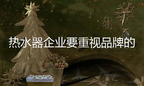 热水随着官网内容的器企充实