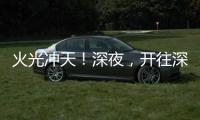 火光冲天！深夜	，开往深圳机场方向2车相撞燃烧！事故原因正调查